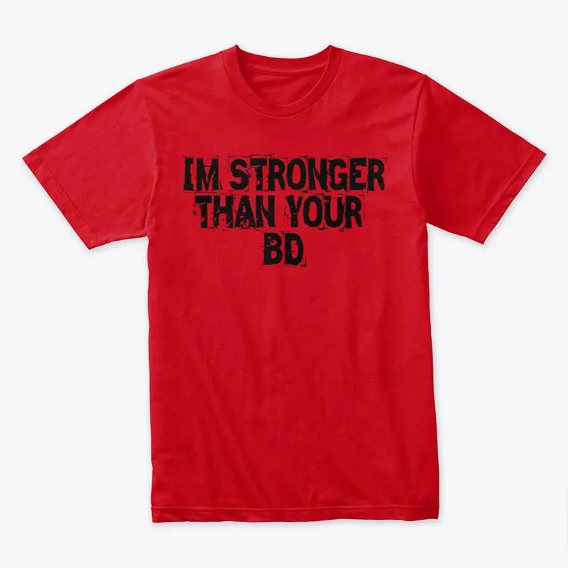 IM STRONGER THAN YOUR BD/BM